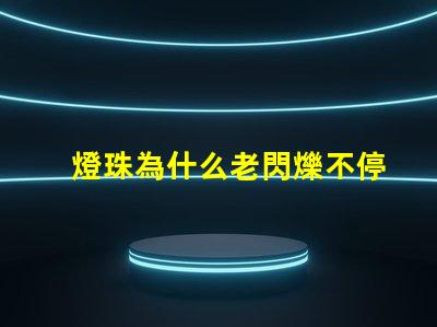 燈珠為什么老閃爍不停 為什么燈珠老壞